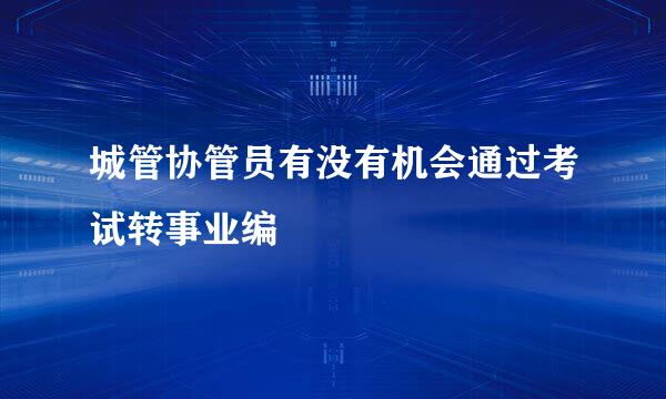 城管协管员有没有机会通过考试转事业编