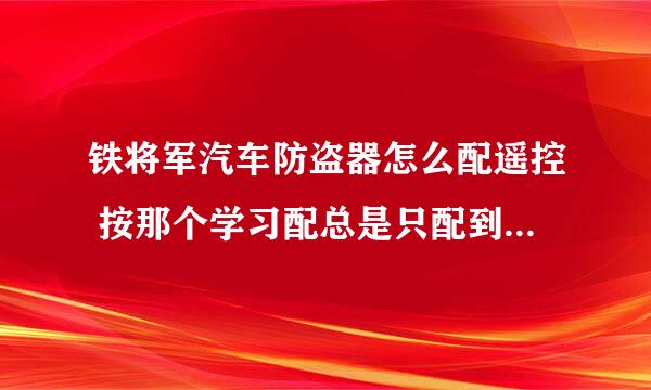 铁将军汽车防盗器怎么配遥控 按那个学习配总是只配到一个，一个没用，我要配两个。