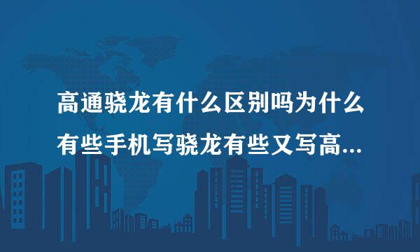 高通骁龙有什么区别吗为什么有些手机写骁龙有些又写高通？求助