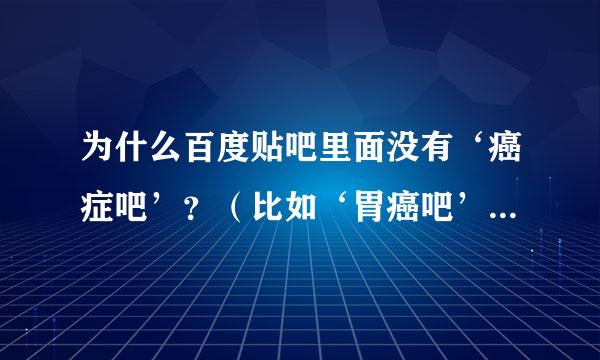 为什么百度贴吧里面没有‘癌症吧’？（比如‘胃癌吧’、‘肝癌吧’等等），但为什么又有‘白血病吧“呢？