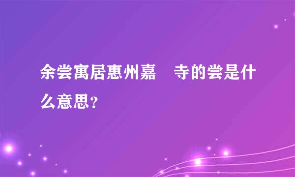 余尝寓居惠州嘉祐寺的尝是什么意思？