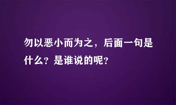 勿以恶小而为之，后面一句是什么？是谁说的呢？