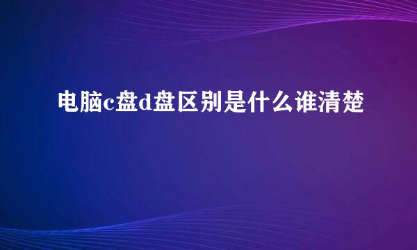 电脑c盘d盘区别是什么谁清楚