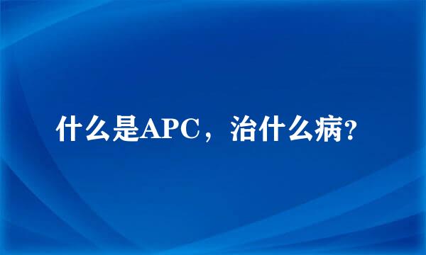 什么是APC，治什么病？