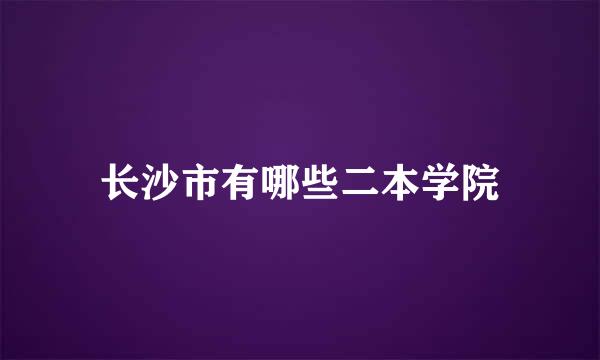 长沙市有哪些二本学院