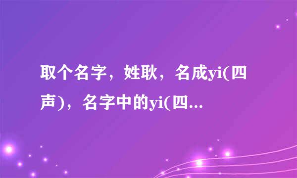 取个名字，姓耿，名成yi(四声)，名字中的yi(四声)应选哪个字含义比较好？