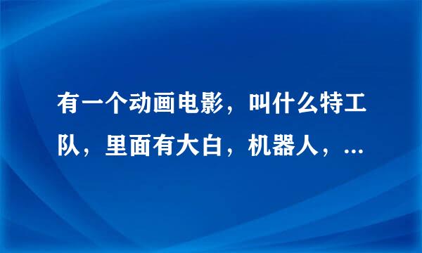 有一个动画电影，叫什么特工队，里面有大白，机器人，还有那个小孩发明了微型机器人，那是什么电影。还有