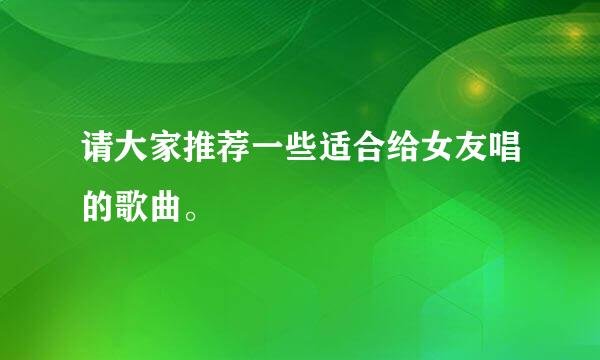 请大家推荐一些适合给女友唱的歌曲。