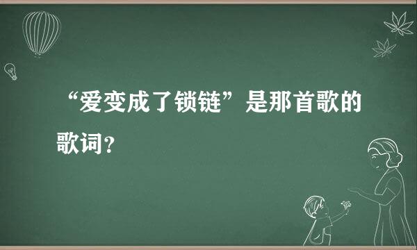 “爱变成了锁链”是那首歌的歌词？