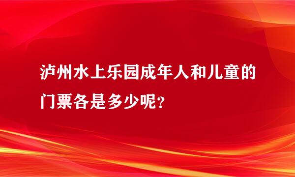 泸州水上乐园成年人和儿童的门票各是多少呢？