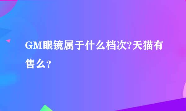 GM眼镜属于什么档次?天猫有售么？