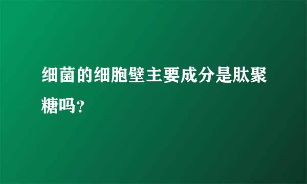 细菌的细胞壁主要成分是肽聚糖吗？