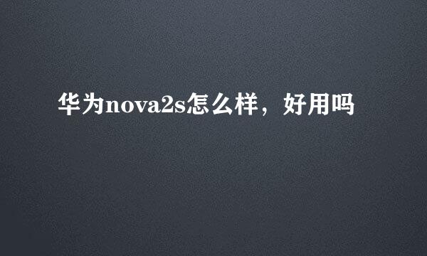 华为nova2s怎么样，好用吗