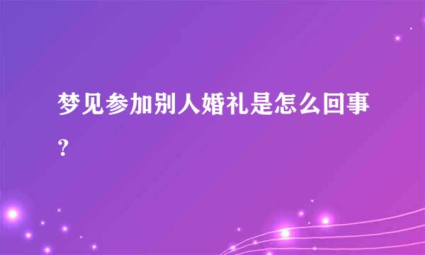 梦见参加别人婚礼是怎么回事？