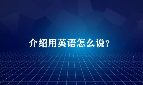 介绍用英语怎么说？