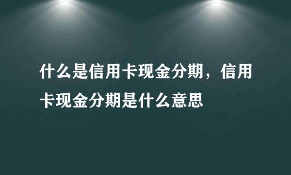 什么是信用卡现金分期，信用卡现金分期是什么意思