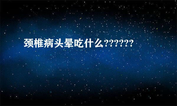 颈椎病头晕吃什么??????