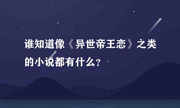 谁知道像《异世帝王恋》之类的小说都有什么？