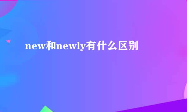 new和newly有什么区别