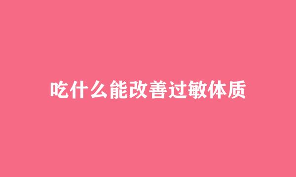 吃什么能改善过敏体质