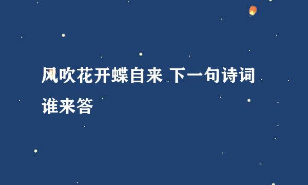 风吹花开蝶自来 下一句诗词谁来答