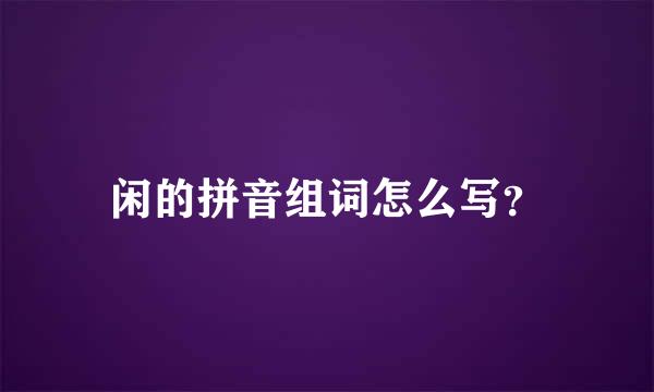 闲的拼音组词怎么写？