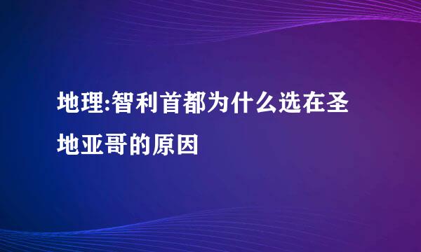 地理:智利首都为什么选在圣地亚哥的原因