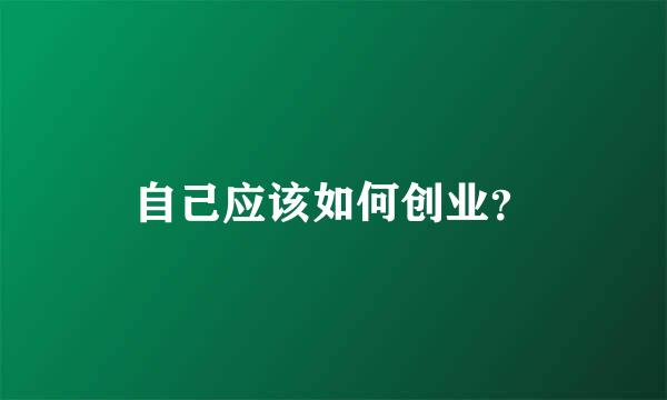 自己应该如何创业？