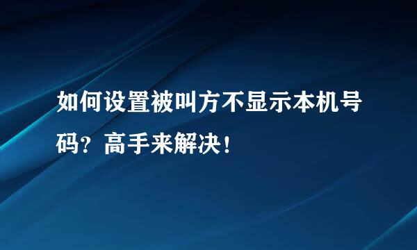 如何设置被叫方不显示本机号码？高手来解决！