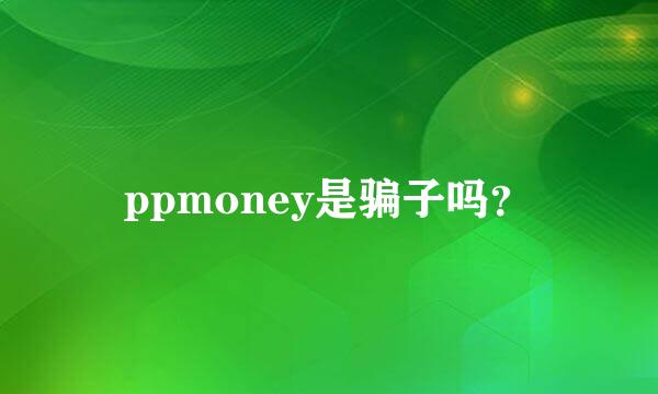 ppmoney是骗子吗？