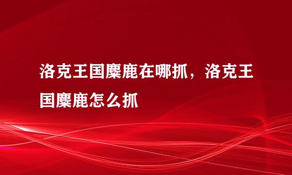 洛克王国麋鹿在哪抓，洛克王国麋鹿怎么抓