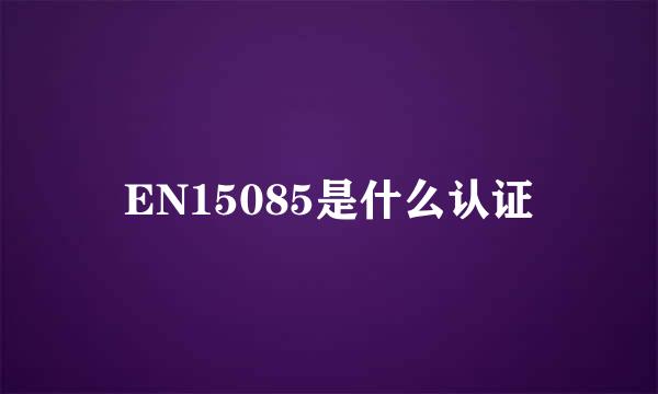 EN15085是什么认证