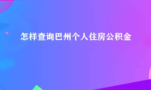 怎样查询巴州个人住房公积金