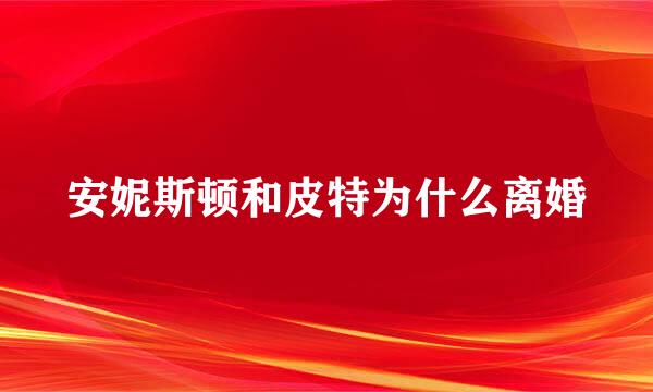 安妮斯顿和皮特为什么离婚