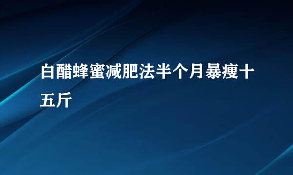 白醋蜂蜜减肥法半个月暴瘦十五斤