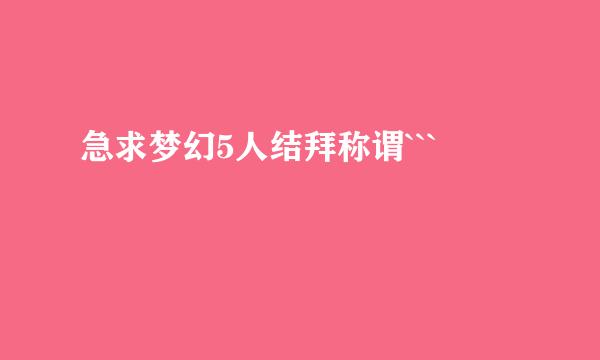 急求梦幻5人结拜称谓```