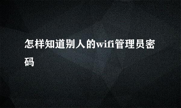 怎样知道别人的wifi管理员密码