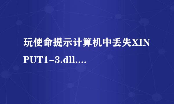 玩使命提示计算机中丢失XINPUT1-3.dll.尝试重新安装该程序，怎么安装？