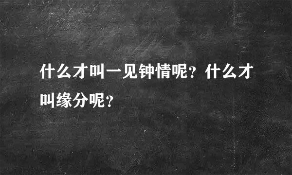 什么才叫一见钟情呢？什么才叫缘分呢？