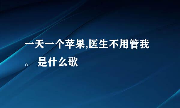 一天一个苹果,医生不用管我。 是什么歌