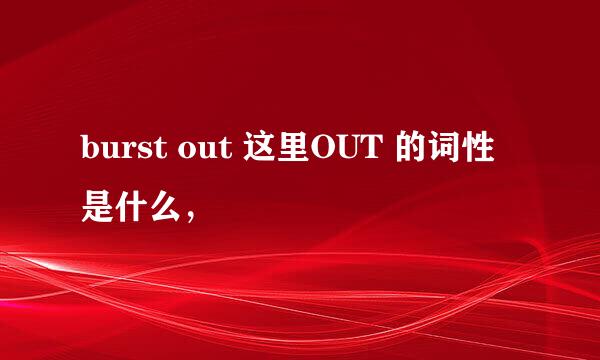 burst out 这里OUT 的词性是什么，