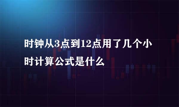 时钟从3点到12点用了几个小时计算公式是什么