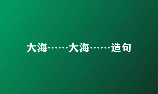 大海……大海……造句