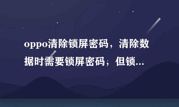 oppo清除锁屏密码，清除数据时需要锁屏密码，但锁屏密码忘记了