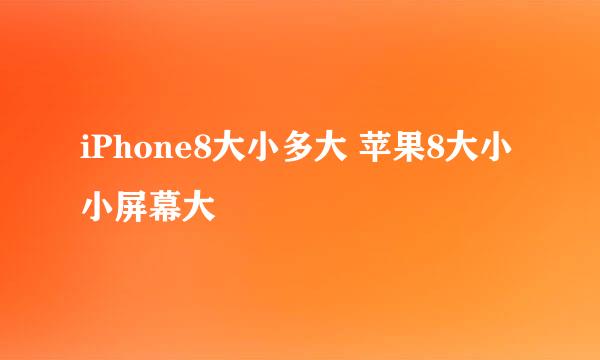 iPhone8大小多大 苹果8大小小屏幕大