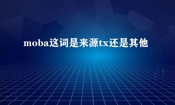 moba这词是来源tx还是其他