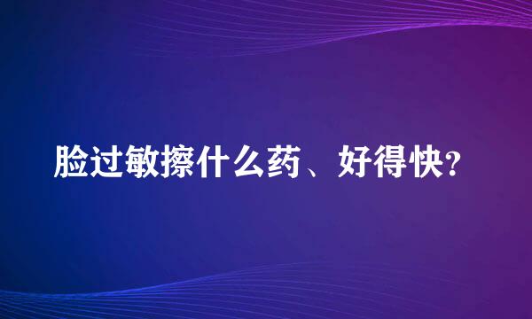 脸过敏擦什么药、好得快？