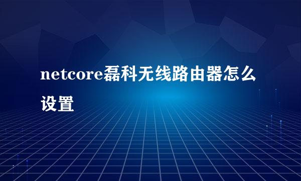 netcore磊科无线路由器怎么设置