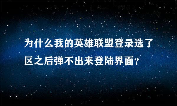 为什么我的英雄联盟登录选了区之后弹不出来登陆界面？