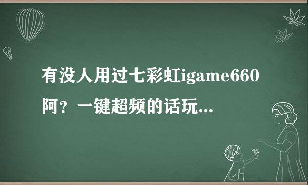 有没人用过七彩虹igame660阿？一键超频的话玩游戏帧数是否会有明显的提升呢？